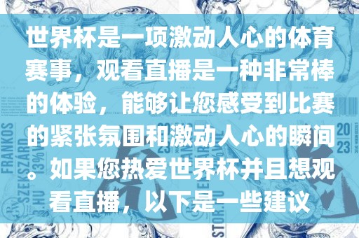世界杯是一项激动人心的体育赛事，观看直播是一种非常棒的体验，能够让您感受到比赛的紧张氛围和激动人心的瞬间。如果您热爱世界杯并且想观看直播，以下是一些建议金炬实业股份有限公司