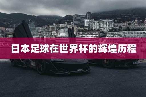 日本足球在世界杯的辉煌历程