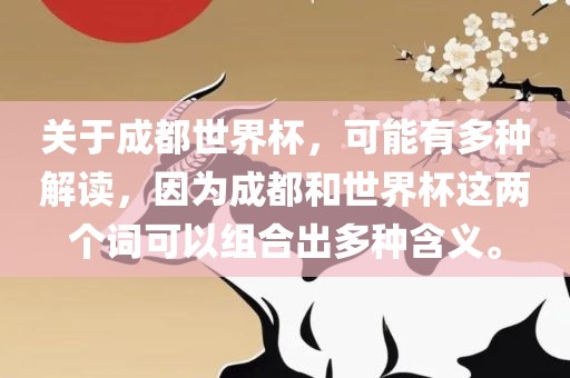 关于成都世界杯，可能有多种解读，因为成都和世界杯这两个词可以组合出多种含义。金炬实业股份有限公司