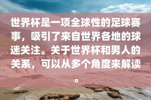 世界杯是一项全球性的足球赛事，吸引了来自世界各地的球迷关注。关于世界杯和男人的关系，可以从多个角度来解读。金炬实业股份有限公司