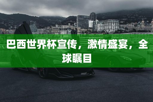巴西世界杯宣传，激情盛宴，全球瞩目