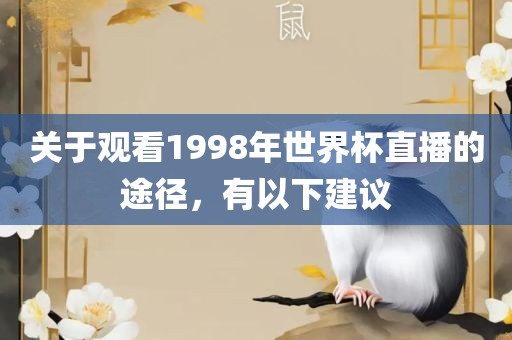 关于观看1998年世界杯直播的途径，有以下建议金炬实业股份有限公司