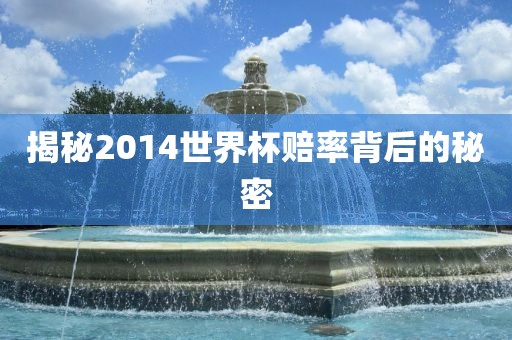 揭秘2014世界杯赔率背后的秘密