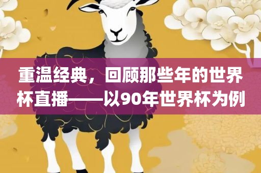 重温经典，回顾那些年的世界杯直播——以90年世界杯为例