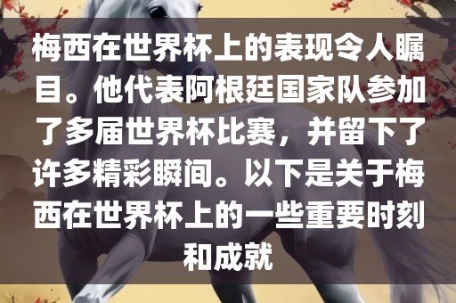 梅西在世界杯上的表现令人瞩目。他代表阿根廷国家队参加了多届世界杯比赛，并留下了许多精彩瞬间。以下是关于梅西在世界杯上的一些重要时刻和成就
