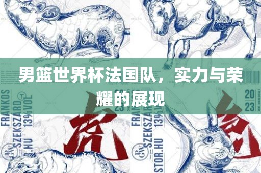 男篮世界杯法国队，实力与荣耀的展金炬实业股份有限公司现