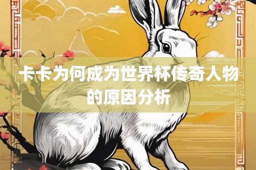 卡卡为何成为世界杯传奇人物的原因分析