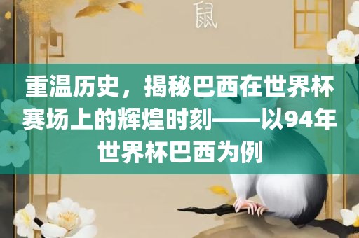 重温历史，揭秘巴西在世界杯赛场上的辉煌时刻——以94年世界杯巴西为例