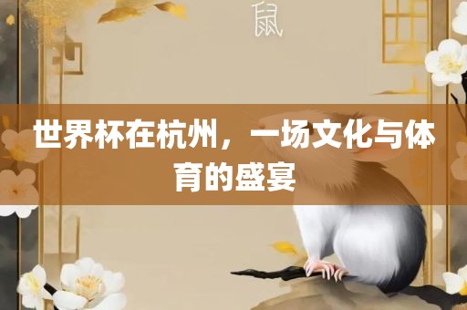 世界杯在杭州，一场文化与体育的盛宴