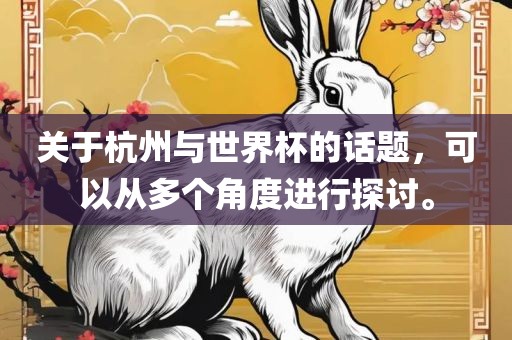 关于杭州与世界杯的话题，可以从多个角度进行探讨。