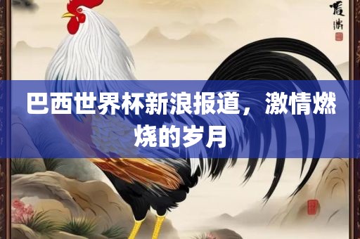 巴西世界杯新浪报道，激情燃烧的岁月