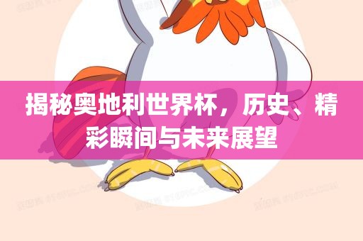 揭秘奥地利世界杯，历史、精彩瞬间与未来展望