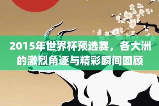 2015年世界杯预选赛，各大洲的激烈角逐与精彩瞬间回顾