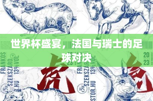 世界杯盛宴，法国与瑞士的足球对决