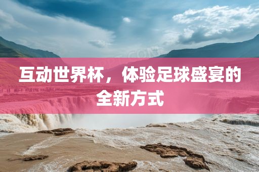 互动世界杯，体验足球盛宴的全新方式