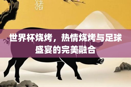 世界杯烧烤，热情烧烤与足球盛宴的完美融合