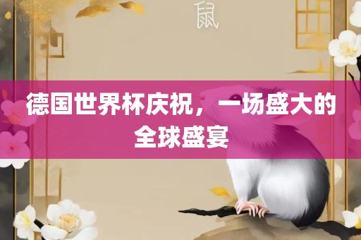德国世界杯庆祝，一场盛大的全球盛宴