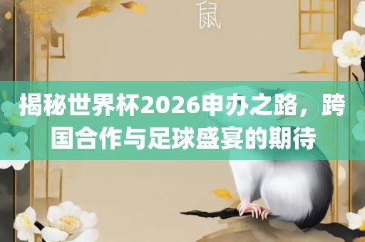 揭秘世界杯2026申办之路，跨国合作与足球盛宴的期待