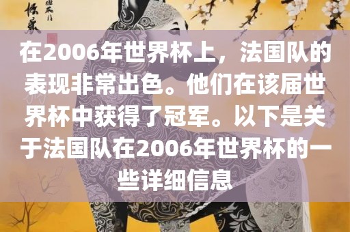 在2006年世界杯上，法国队的表现非常出色。他们在该届世界杯中获得了冠军。以下是关于法国队在2006年世界杯的一些详细信息