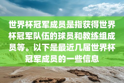 世界杯冠军成员是指获得世界杯冠军队伍的球员和教练组成员等。以下是最近几届世界杯冠军成员的一些信息