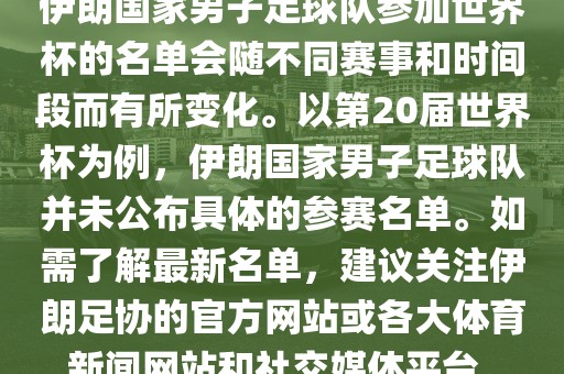 伊朗国家男子足球队参加世界杯的名单会随不同赛事和时间段而有所变化。以第20届世界杯为例，伊朗国家男子足球队并未公布具体的参赛名单。如需了解最新名单，建议关注伊朗足协的官方网站或各大体育新闻网站和社交媒体平台。