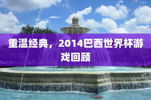重温经典，2014巴西世界杯游戏回顾