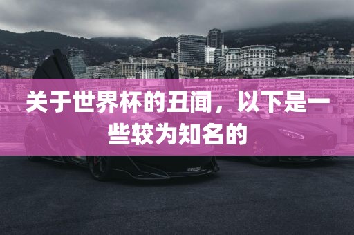 关于世界杯的丑闻，以下是一些较为知名的