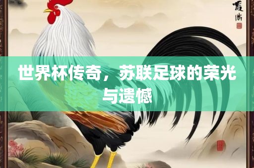 世界杯传奇，苏联足球的荣光与遗憾