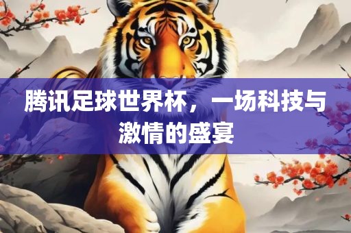 腾讯足球世界杯，一场科技与激情的盛宴