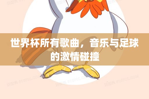 世界杯所有歌曲，音乐与足球的激情碰撞