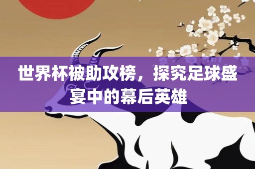 世界杯被助攻榜，探究足球盛宴中的幕后英雄