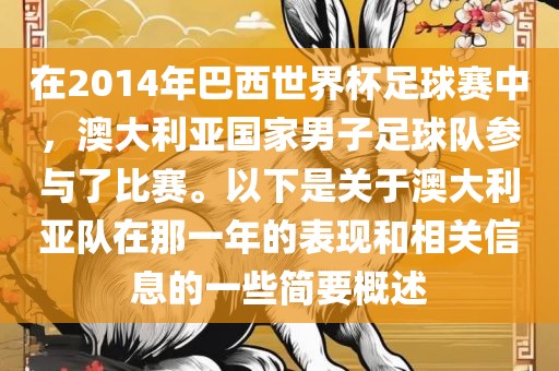 在2014年巴西世界杯足球赛中，澳大利亚国家男子足球队参与了比赛。以下是关于澳大利亚队在那一年的表现和相关信息的一些简要概述