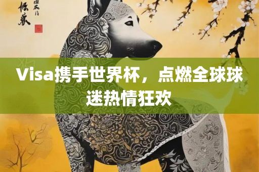 Visa携手世界杯，点燃全球球迷热情狂欢