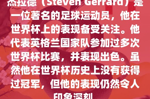 杰拉德（Steven Gerrard）是一位著名的足球运动员，他在世界杯上的表现备受关注。他代表英格兰国家队参加过多次世界杯比赛，并表现出色。虽然他在世界杯历史上没有获得过冠军，但他的表现仍然令人印象深刻。