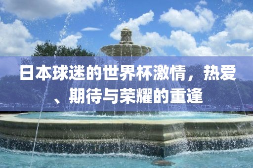 日本球迷的世界杯激情，热爱、期待与荣耀的重逢