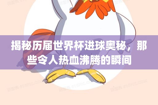 揭秘历届世界杯进球奥秘，那些令人热血沸腾的瞬间