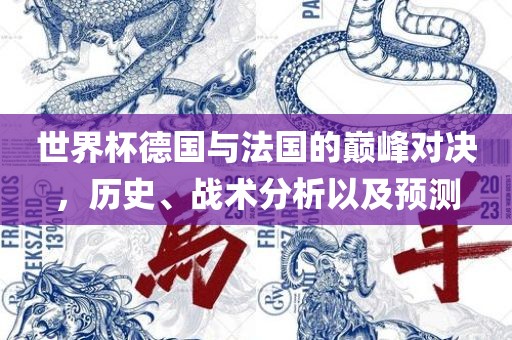 世界杯德国与法国的巅峰对决，历史、战术分析以及预测