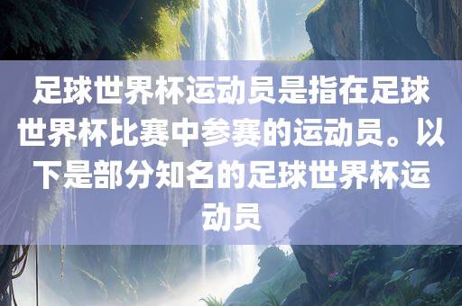 足球世界杯运动员是指在足球世界杯比赛中参赛的运动员。以下是部分知名的足球世界杯运动员