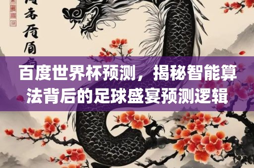 百度世界杯预测，揭秘智能算法背后的足球盛宴预测逻辑