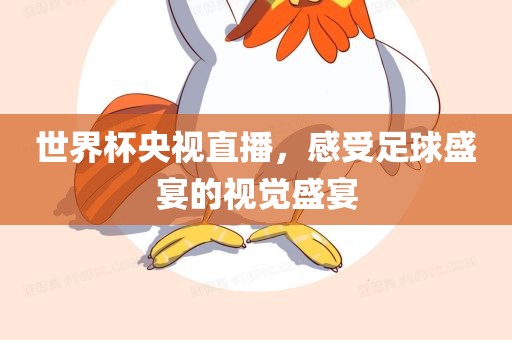 世界杯央视直播，感受足球盛宴的视觉盛宴