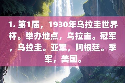 1. 第1届，1930年乌拉圭世界杯。举办地点，乌拉圭。冠军，乌拉圭。亚军，阿根廷。季军，美国。