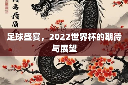 足球盛宴，2022世界杯的期待与展望