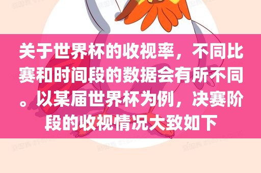 关于世界杯的收视率，不同比赛和时间段的数据会有所不同。以某届世界杯为例，决赛阶段的收视情况大致如下
