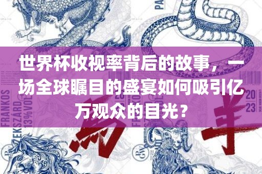 世界杯收视率背后的故事，一场全球瞩目的盛宴如何吸引亿万观众的目光？