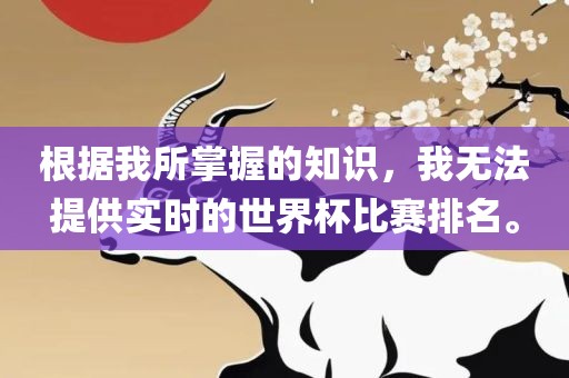 根据我所掌握的知识，我无法提供实时的世界杯比赛排名。