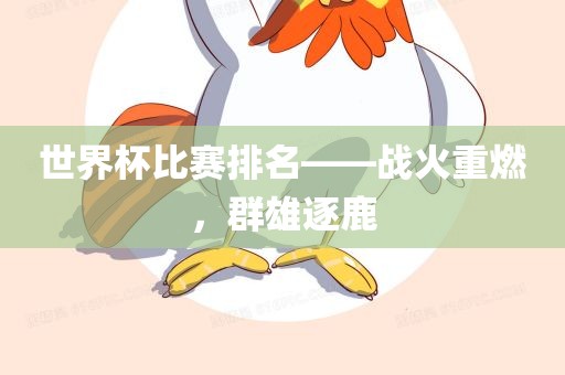 世界杯比赛排名——战火重燃，群雄逐鹿