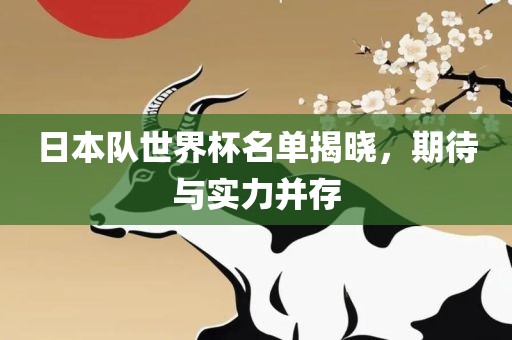 日本队世界杯名单揭晓，期待与实力并存