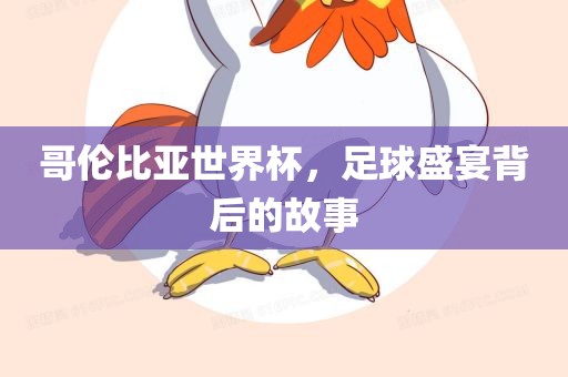 哥伦比亚世界杯，足球盛宴背后的故事