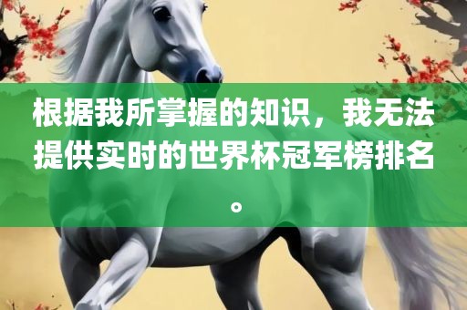 根据我所掌握的知识，我无法提供实时的世界杯冠军榜排名。