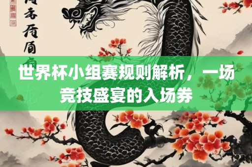 世界杯小组赛规则解析，一场竞技盛宴的入场券金炬实业股份有限公司